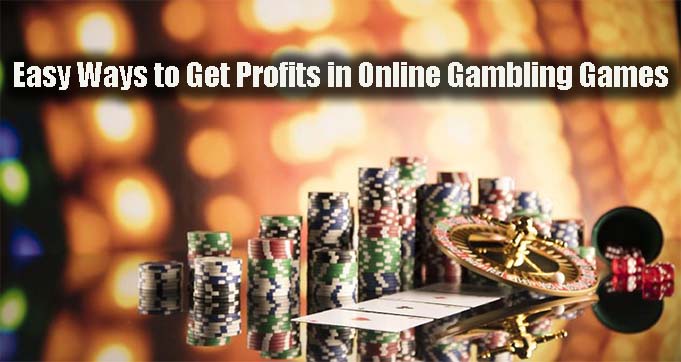 Easy Ways to Get Profits in Online Gambling Games